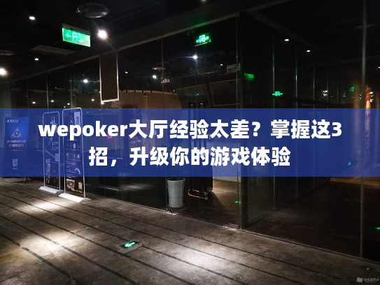 wepoker大厅经验太差?掌握这3招,升级你的游戏体验 wepoker大厅经验太差?掌握这3招,升级你的游戏体验