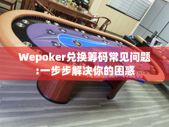 Wepoker兑换筹码常见问题:一步步解决你的困惑 Wepoker兑换筹码常见问题:一步步解决你的困惑