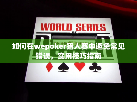 如何在wepoker猎人赛中避免常见错误,实用技巧指南 如何在wepoker猎人赛中避免常见错误,实用技巧指南
