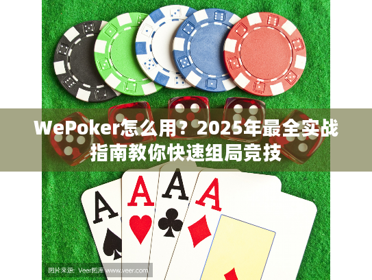 WePoker怎么用？2025年最全实战指南教你快速组局竞技