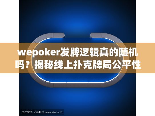 wepoker发牌逻辑真的随机吗?揭秘线上扑克牌局公平性核心机制 wepoker发牌逻辑真的随机吗?揭秘线上扑克牌局公平性核心机制