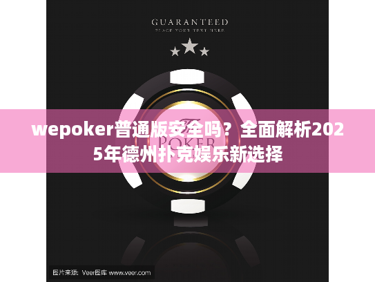 wepoker普通版安全吗？全面解析2025年德州扑克娱乐新选择