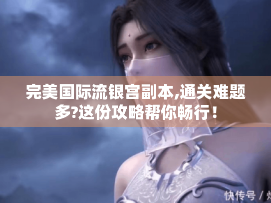 完美国际流银宫副本,通关难题多?这份攻略帮你畅行！