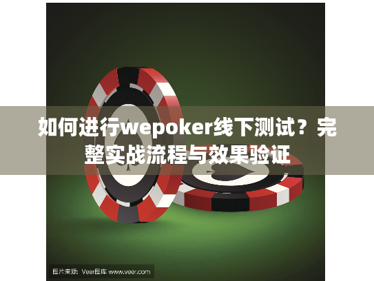 如何进行wepoker线下测试？完整实战流程与效果验证