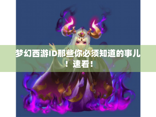 梦幻西游ID那些你必须知道的事儿!速看! 梦幻西游ID那些你必须知道的事儿!速看!