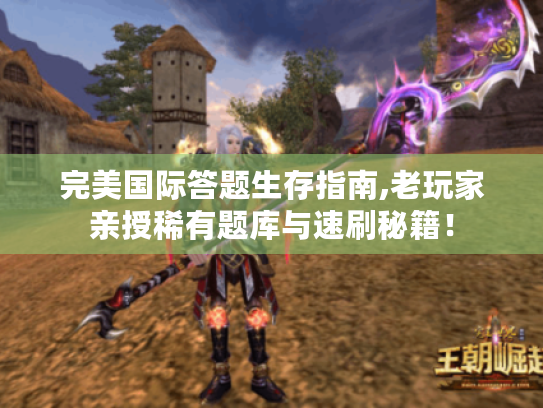 完美国际答题生存指南,老玩家亲授稀有题库与速刷秘籍！