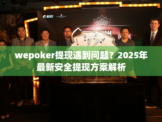 wepoker提现遇到问题?2025年最新安全提现方案解析 wepoker提现遇到问题?2025年最新安全提现方案解析