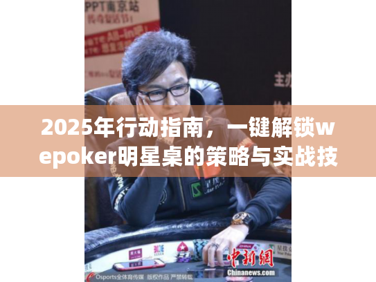 2025年行动指南，一键解锁wepoker明星桌的策略与实战技巧
