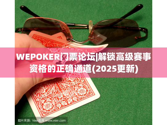 WEPOKER门票论坛|解锁高级赛事资格的正确通道(2025更新)
