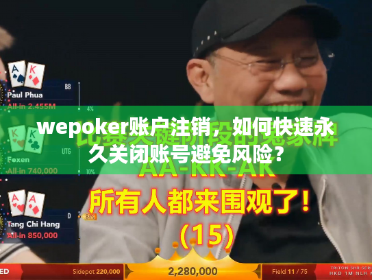 wepoker账户注销，如何快速永久关闭账号避免风险？