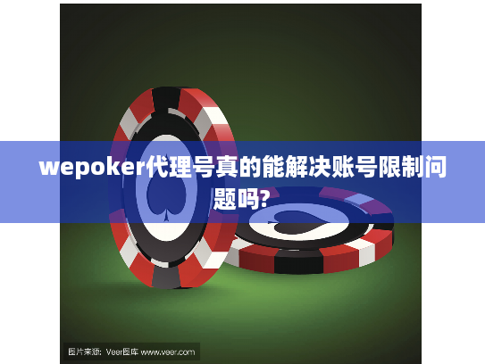 wepoker代理号真的能解决账号限制问题吗?