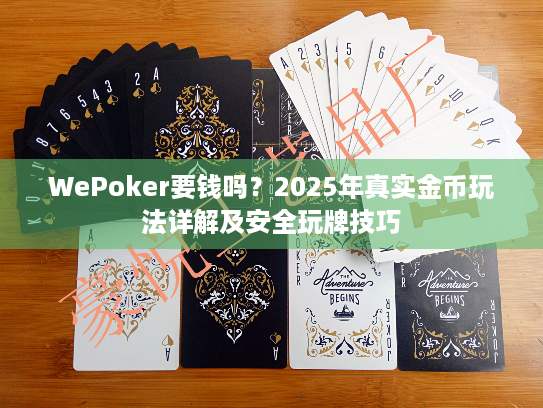 WePoker要钱吗？2025年真实金币玩法详解及安全玩牌技巧