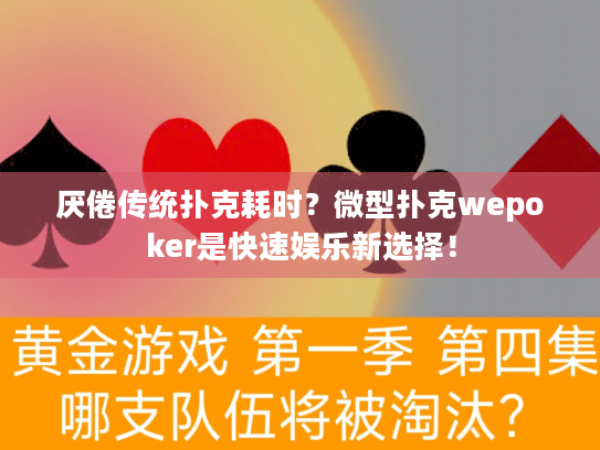 厌倦传统扑克耗时？微型扑克wepoker是快速娱乐新选择！