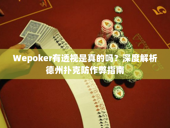 Wepoker有透视是真的吗？深度解析德州扑克防作弊指南