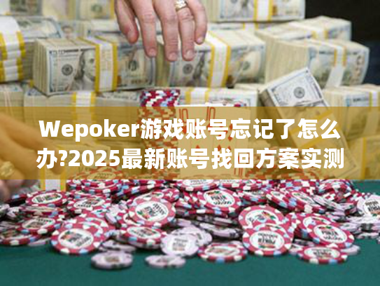 Wepoker游戏账号忘记了怎么办?2025最新账号找回方案实测