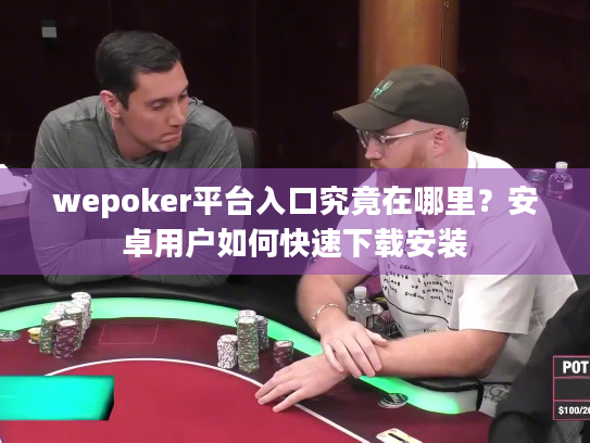 wepoker平台入口究竟在哪里？安卓用户如何快速下载安装