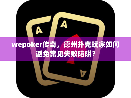 wepoker传奇，德州扑克玩家如何避免常见失败陷阱？