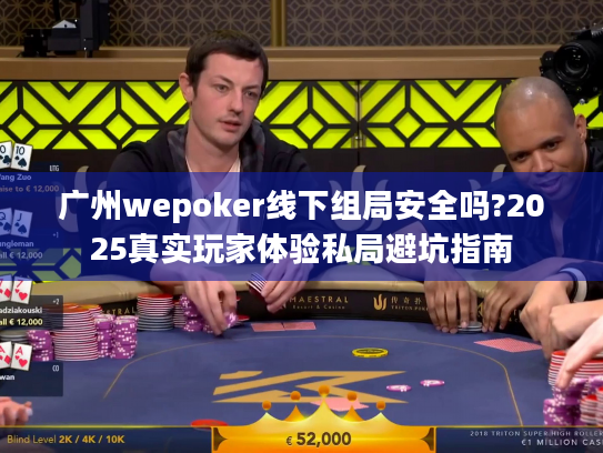 广州wepoker线下组局安全吗?2025真实玩家体验私局避坑指南