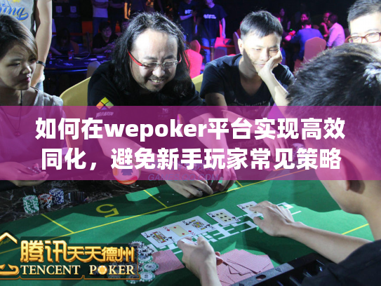 如何在wepoker平台实现高效同化，避免新手玩家常见策略失误
