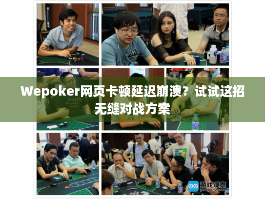 Wepoker网页卡顿延迟崩溃？试试这招无缝对战方案