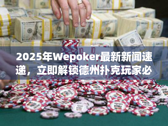 2025年Wepoker最新新闻速递，立即解锁德州扑克玩家必看动态