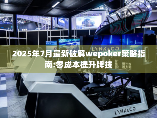 2025年7月最新破解wepoker策略指南:零成本提升牌技
