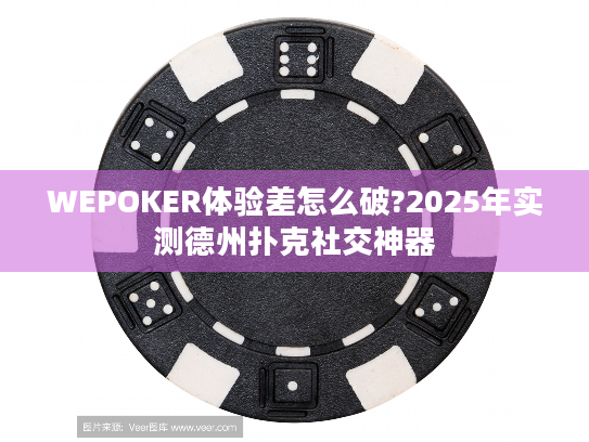 WEPOKER体验差怎么破?2025年实测德州扑克社交神器