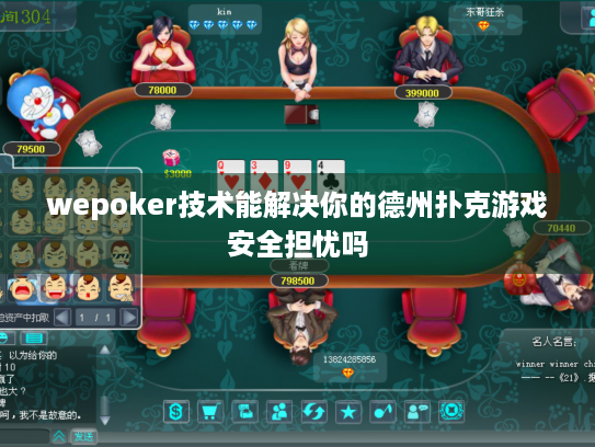 wepoker技术能解决你的德州扑克游戏安全担忧吗 wepoker技术能解决你的德州扑克游戏安全担忧吗