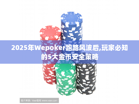2025年Wepoker跑路风波后,玩家必知的5大金币安全策略