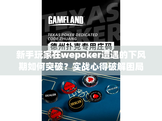 新手玩家在wepoker遭遇的下风期如何突破？实战心得破解困局