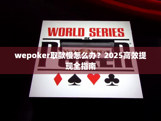 wepoker取款慢怎么办？2025高效提现全指南