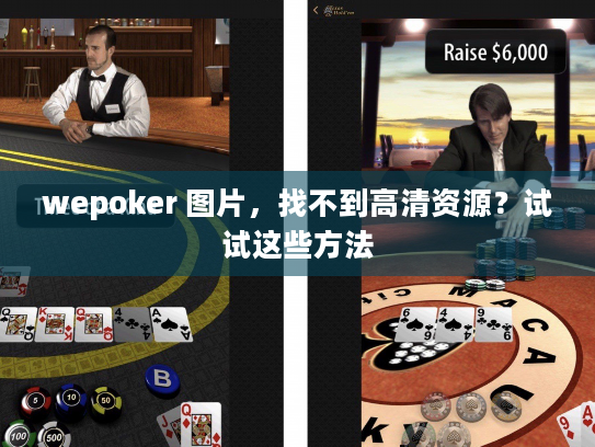 wepoker 图片，找不到高清资源？试试这些方法