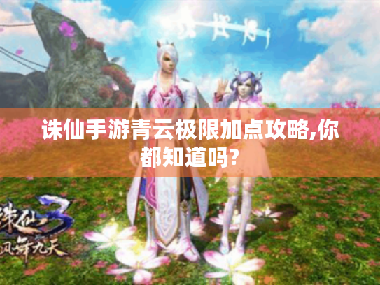 诛仙手游青云极限加点攻略,你都知道吗?