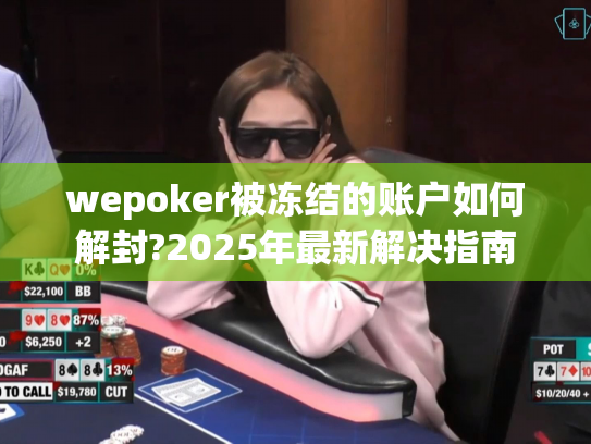 wepoker被冻结的账户如何解封?2025年最新解决指南