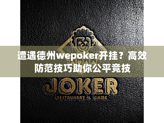 遭遇德州wepoker开挂？高效防范技巧助你公平竞技