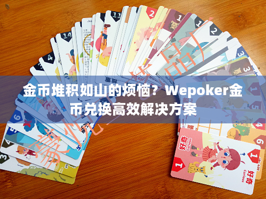 金币堆积如山的烦恼？Wepoker金币兑换高效解决方案