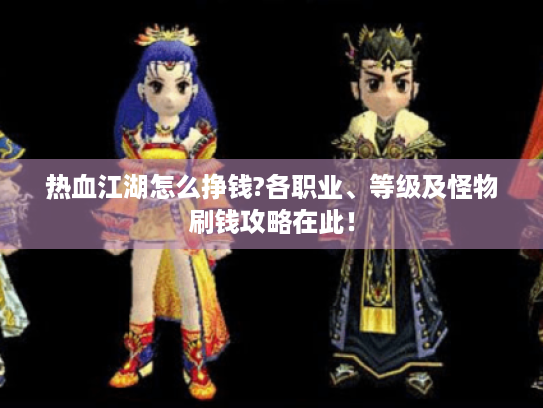 热血江湖怎么挣钱?各职业、等级及怪物刷钱攻略在此！