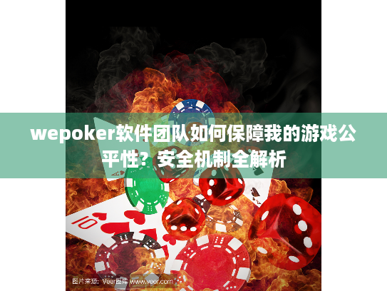 wepoker软件团队如何保障我的游戏公平性？安全机制全解析