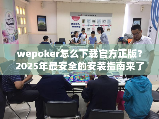wepoker怎么下载官方正版？2025年最安全的安装指南来了