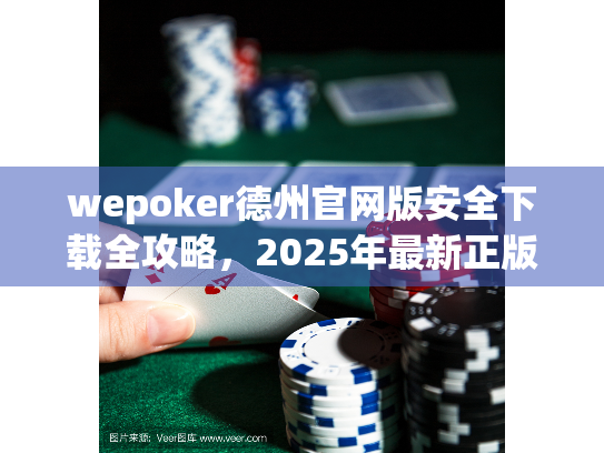 wepoker德州官网版安全下载全攻略，2025年最新正版入口在哪？