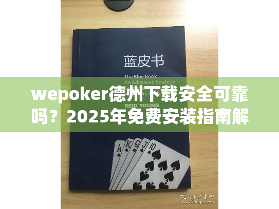 wepoker德州下载安全可靠吗？2025年免费安装指南解析