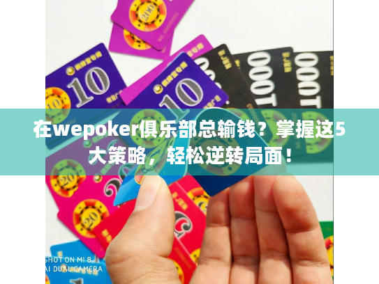 在wepoker俱乐部总输钱？掌握这5大策略，轻松逆转局面！