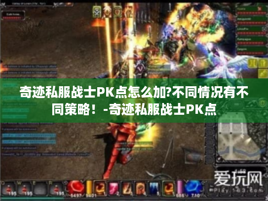奇迹私服战士PK点怎么加?不同情况有不同策略！-奇迹私服战士PK点