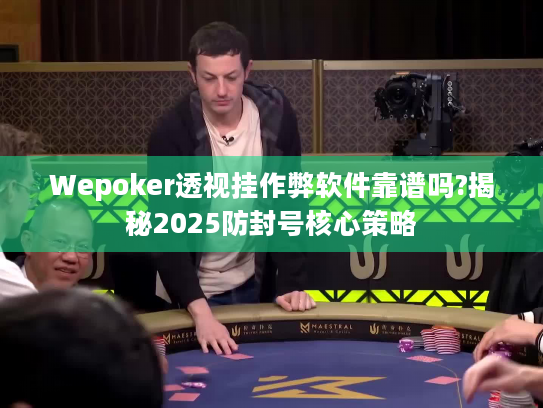 Wepoker透视挂作弊软件靠谱吗?揭秘2025防封号核心策略