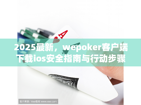 2025最新，wepoker客户端下载ios安全指南与行动步骤