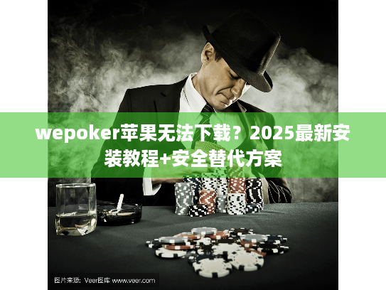wepoker苹果无法下载？2025最新安装教程+安全替代方案