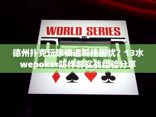 德州扑克玩家被透视挂困扰？13水wepoker防作弊实战经验分享