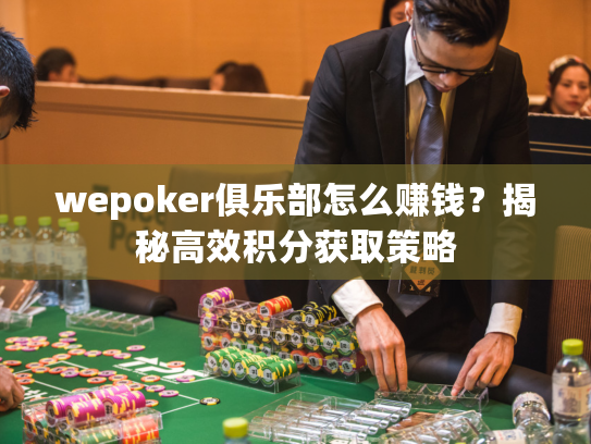 wepoker俱乐部怎么赚钱？揭秘高效积分获取策略