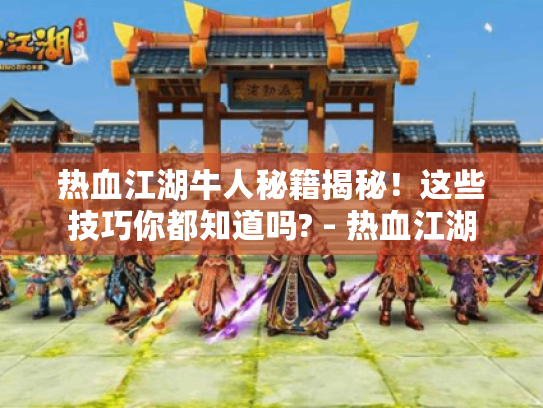 热血江湖牛人秘籍揭秘！这些技巧你都知道吗? - 热血江湖