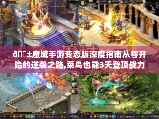 📱魔域手游变态版深度指南从零开始的逆袭之路,菜鸟也能3天登顶战力榜!🎮 📱魔域手游变态版深度指南从零开始的逆袭之路,菜鸟也能3天登顶战力榜!🎮